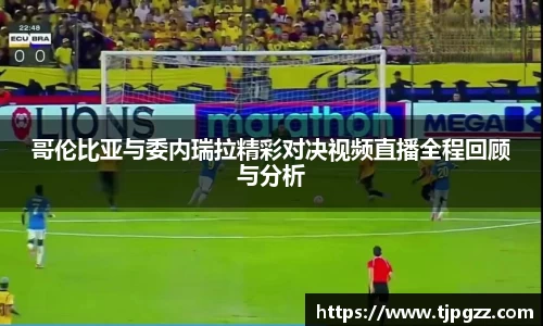 哥伦比亚与委内瑞拉精彩对决视频直播全程回顾与分析