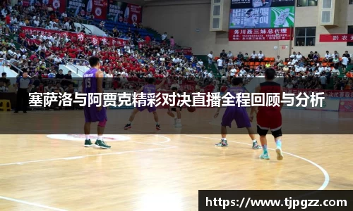 塞萨洛与阿贾克精彩对决直播全程回顾与分析