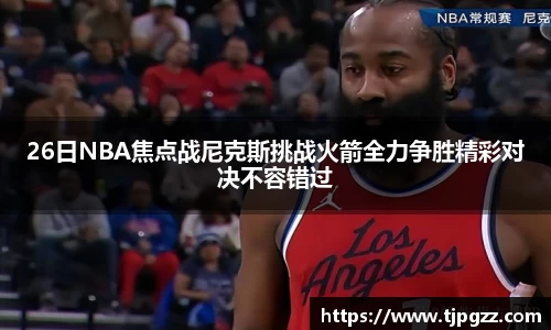 26日NBA焦点战尼克斯挑战火箭全力争胜精彩对决不容错过