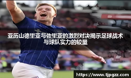 亚历山德里亚与佐里亚的激烈对决揭示足球战术与球队实力的较量