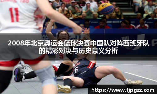 2008年北京奥运会篮球决赛中国队对阵西班牙队的精彩对决与历史意义分析